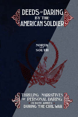 Deeds of Daring by the American Soldier: North and South, Thrilling Narratives of Personal Daring in Both Armies During the Civil War (Hardback)