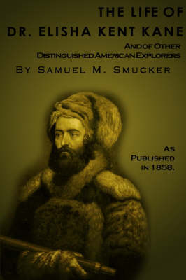 The Life of Dr. Elisha Kent Kane: And of Other Distinguished American Explorers (Paperback)