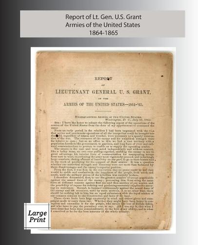 Report of Lieutenant General U. S. Grant, Armies of the United States 1864-1865: Large Print Edition (Paperback)