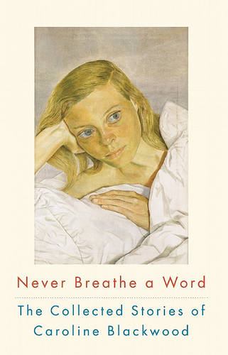 Never Breathe a Word: The Collected Stories of Caroline Blackwood (Hardback)