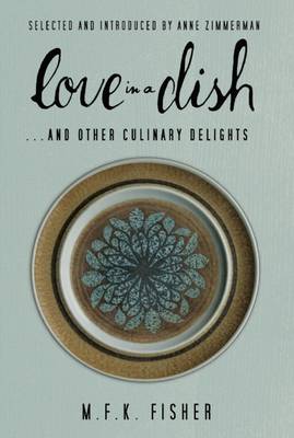 Love in a Dish . . . and Other Culinary Delights by M.F.K. Fisher (Paperback)