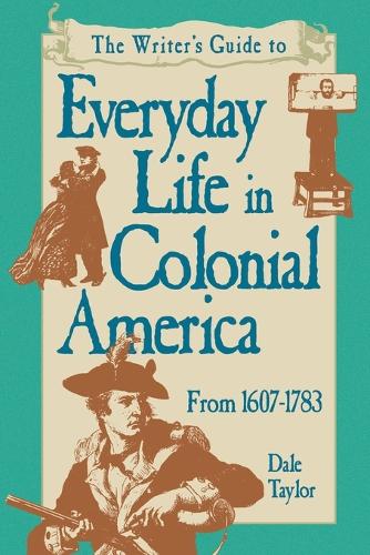 The Writer's Guide to Everyday Life in Colonial America, 1607-1783 (Paperback)