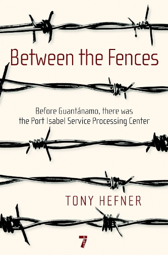 Between The Fences: Before Guantanamo, There Was the Port Isabel Processing Center (Paperback)