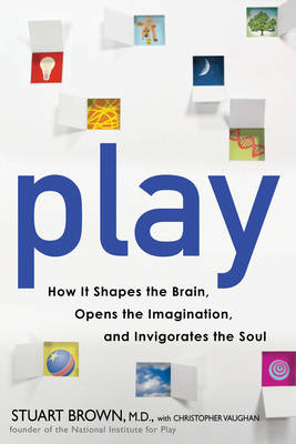 Play: How It Shapes the Brain, Opens the Imagination, and Invigorates the Soul (Hardback)