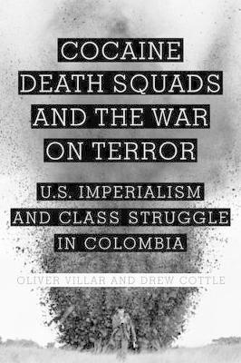 Cocaine, Death Squads, and the War on Terror: U.S. Imperialism and Class Struggle in Colombia (Hardback)