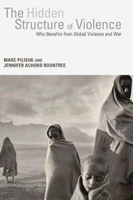 Hidden Structure of Violence: Who Benefits from Global Violence and War (Hardback)