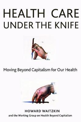 Health Care Under the Knife: Moving Beyond Capitalism for Our Health (Hardback)