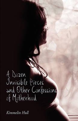 A Dozen Invisible Pieces and Other Confessions of Motherhood (Paperback)