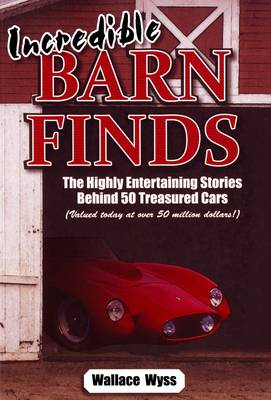 Incredible Barn Finds: The Highly Entertaining Stories Behind 50 Treasured Cars (Valued today at over 50 million dollars!) (Paperback)