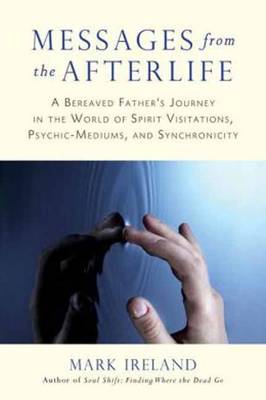 Messages from the Afterlife: A Bereaved Father's Journey in the World of Spirit Visitations, Psychic-Mediums, and Synchronicity (Paperback)