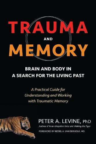 Trauma and Memory: Brain and Body in a Search for the Living Past: A Practical Guide for Understanding and Working with Traumatic Memory (Paperback)