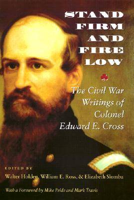 Stand Firm and Fire Low: The Civil War Writings of Colonel Edward E. Cross (Hardback)