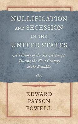 Nullification and Secession in the United States: A History of the Six Attempts During the First Century of the Republic (1897) (Hardback)