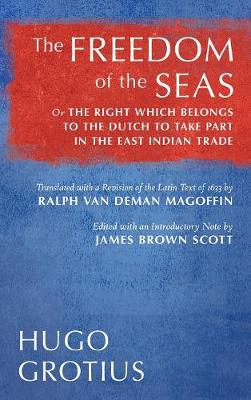 The Freedom of the Seas: Or the Right Which Belongs to the Dutch to Take Part in the East Indian Trade. Translated with a Revision of the Latin Text of 1633 by Ralph Van Deman Magoffin. Edited with an Introductory Note by James Brown Scott (1916) (Hardback)