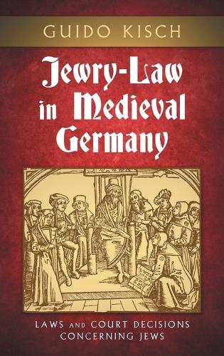 Jewry-Law in Medieval Germany: Laws and Court Decisions Concerning Jews (Hardback)