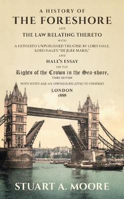 A History of the Foreshore and the Law Relating Thereto: With a Hitherto Unpublished Treatise by Lord Hale, Lord Hale's de Jure Maris, and Hall's Essay on the Rights of the Crown in the Sea-Shore. with Notes and an Appendix Relating to Fisheries (1888) (Hardback)