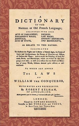 A Dictionary of the Norman or Old French Language (1779): ... Calculated to Illustrate the Rights and Customs of Former Ages, the Forms of Laws and Jurisprudence... as Well as Restore the True Sense and Meaning of Many Words, Hitherto Deemed Quite Obscure or Mistranslated. to Which Are Added the Laws of William t (Hardback)