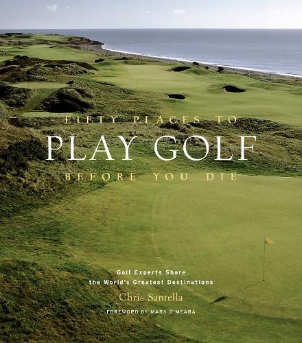Fifty Places to Play Golf Before You Die: Golf Experts Share the World's Greatest Destinations (Hardback)