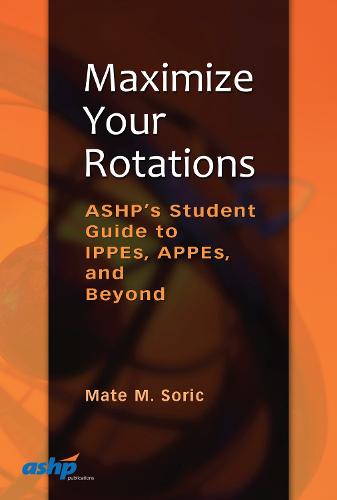 Maximize Your Rotations: ASHP's Student Guide to IPPEs, APPEs, and Beyond (Paperback)