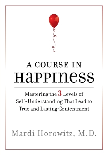 A Course in Happiness: Mastering the 3 Levels of Self-Understanding That Lead to True and Lasting Contentment (Paperback)