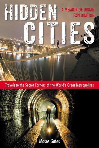 Hidden Cities: Travels to the Secret Corners of the World's Great Metropolises: a Memoir of Urban Exploration (Paperback)