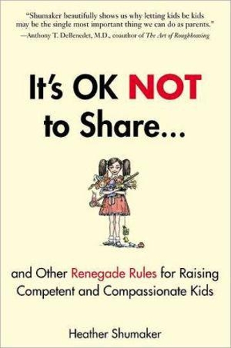 Cover of It's OK NOT to Share…and Other Renegade Rules for Raising Competent and Compassionate Kids