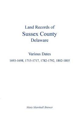 Land Records of Sussex County, Delaware: Various Dates: 1693-1698, 1715-1717, 1782-1792, 1802-1805 (Paperback)