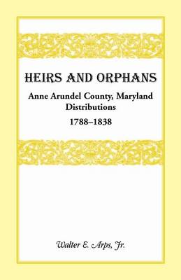 Heirs and Orphans: Anne Arundel County Distributions 1788-1838 (Paperback)