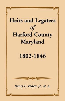 Heirs and Legatees of Harford County, Maryland, 1802-1846 (Paperback)