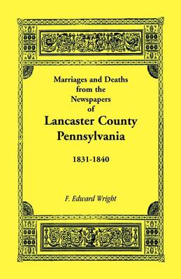 Marriages and Deaths in the Newspapers of Lancaster County, Pennsylvania, 1831-1840 (Paperback)