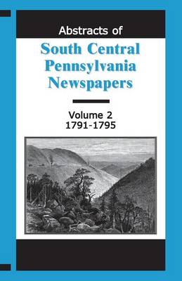 Abstracts of South Central Pennsylvania Newspapers, Volume 2, 1791-1795 (Paperback)