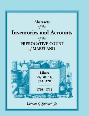 Abstracts of the Inventories and Accounts of the Prerogative Court of Maryland, 1708-1711, Libers 29, 30, 31, 32a, 32b (Paperback)
