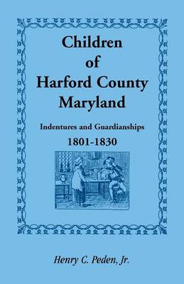 Children of Harford County, Maryland: Indentures and Guardianships, 1801-1830, 1801-1830 (Paperback)