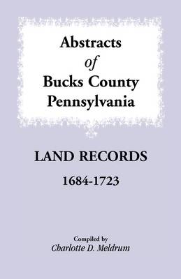 Abstracts of Bucks County, Pennsylvania Land Records, 1684-1723 (Paperback)