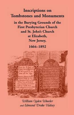 Inscriptions on Tombstones and Monuments in the Burying Grounds of the First Presbyterian Church and St. John's Church at Elizabeth, New Jersey, 1664- (Paperback)