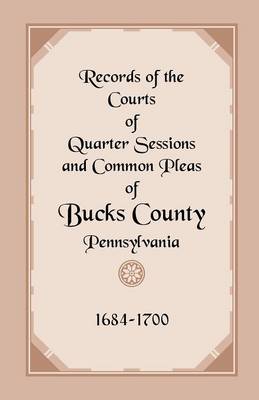 Records of the Courts of Quarter Sessions and Common Pleas of Bucks County, Pennsylvania, 1684-1700 (Paperback)