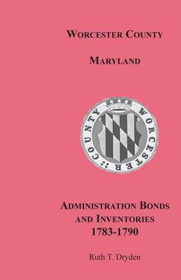 Worcester County, Maryland, Administration Bonds and Inventories, 1783-1790 (Paperback)