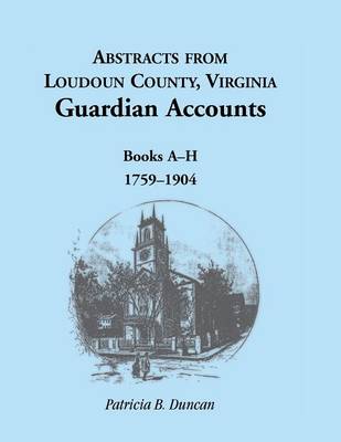 Abstracts from Loudoun County, Virginia Guardian Accounts: Books A-H, 1759-1904 (Paperback)