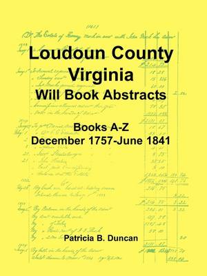 Loudoun County, Virginia Will Book Abstracts, Books A-Z, Dec 1757-Jun 1841 (Paperback)