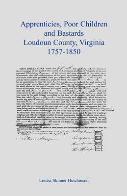 Apprentices, Poor Children and Bastards, Loudoun County, Virginia, 1757-1850 (Paperback)