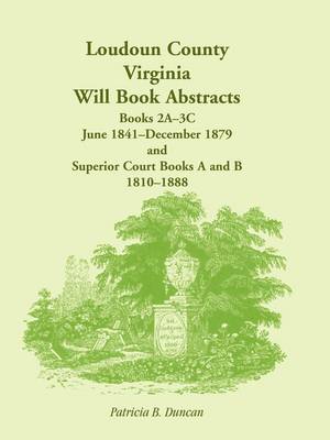 Loudoun County, Virginia Will Book Abstracts, Books 2a-3c, Jun 1841 - Dec 1879 and Superior Court Books A and B, 1810-1888 (Paperback)