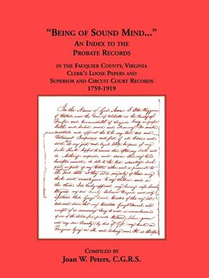 Being of Sound Mind: An Index to the Probate Records in Fauquier County Virginia's Clerks Loose Papers and Superior and Circuit Court Papers 1759-1919 (Paperback)