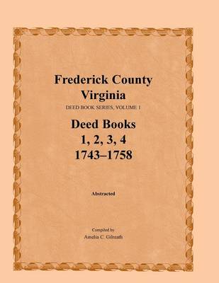 Frederick County, Virginia, Deed Book Series, Volume 1, Deed Books 1, 2, 3, 4: 1743-1758 (Paperback)