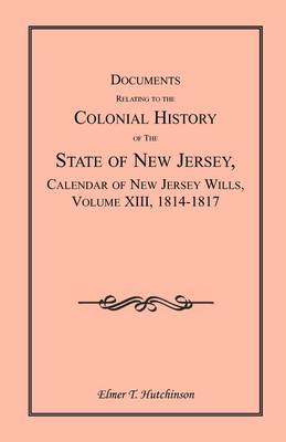 Documents Relating to the Colonial History of the State of New Jersey, Calendar of New Jersey Wills, Volume XIII, 1814-1817 (Paperback)