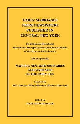 Early Marriages from Newspapers Published in Central New York. by William M. Beauchamp, Selected and Arranged by Grace Beauchamp Lodder of the Syracuse Public Library with an Appendix: Manlius, New York Obituaries and Marriages in the Early 1800s, Supplie (Paperback)
