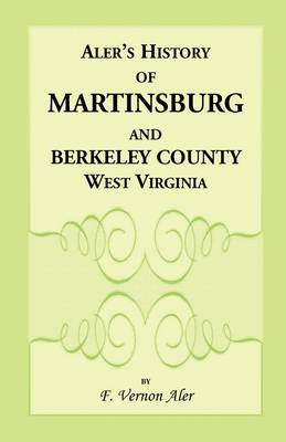History of Martinsburg and Berkeley County, West Virginia. from the Origin of the Indians, Embracing Their Settlement, Wars and Depredations, to the First White Settlement of the Valley; Also Including the Wars Between the Settlers and Their Mode and Mann (Paperback)