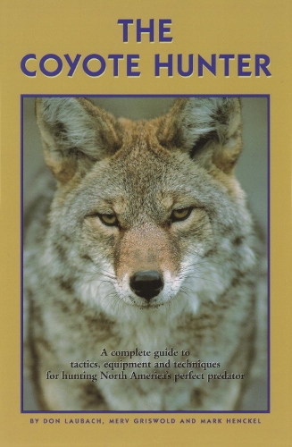 The Coyote Hunter: A Complete Guide to Tactics, Equipment, and Techniques for Hunting North America's Perfect Predator (Paperback)