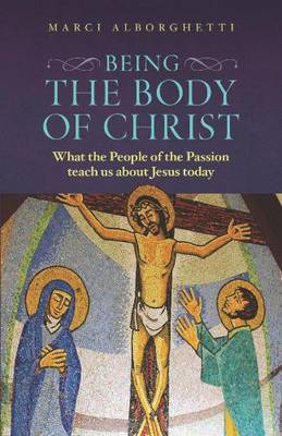 Being the Body of Christ: What the People of the Passion Teach Us About Jesus Today (Paperback)