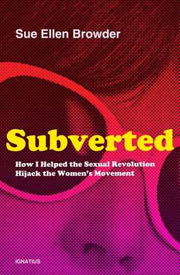 Subverted: How I Helped the Sexual Revolution Hijack the Women S Movement (Hardback)