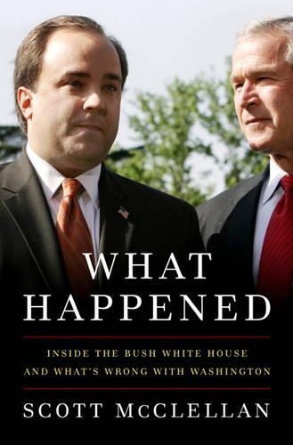 What Happened: Inside the Bush White House and Washington's Culture of Deception (Hardback)